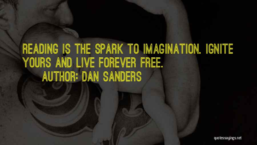 Dan Sanders Quotes: Reading Is The Spark To Imagination. Ignite Yours And Live Forever Free.