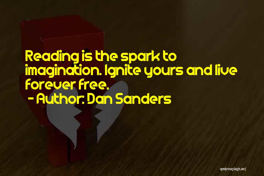 Dan Sanders Quotes: Reading Is The Spark To Imagination. Ignite Yours And Live Forever Free.