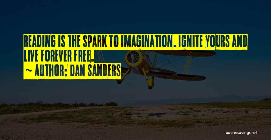 Dan Sanders Quotes: Reading Is The Spark To Imagination. Ignite Yours And Live Forever Free.