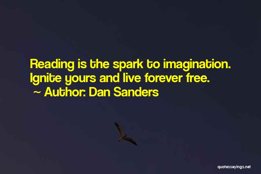 Dan Sanders Quotes: Reading Is The Spark To Imagination. Ignite Yours And Live Forever Free.