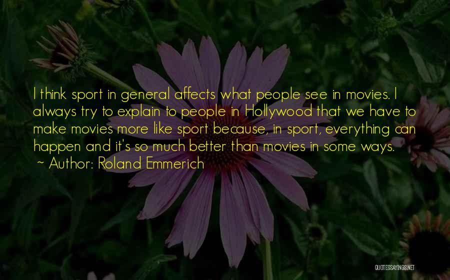 Roland Emmerich Quotes: I Think Sport In General Affects What People See In Movies. I Always Try To Explain To People In Hollywood