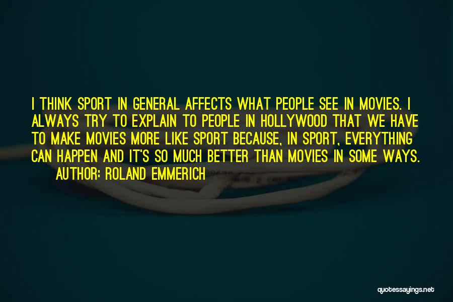 Roland Emmerich Quotes: I Think Sport In General Affects What People See In Movies. I Always Try To Explain To People In Hollywood