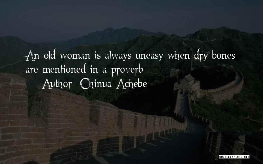 Chinua Achebe Quotes: An Old Woman Is Always Uneasy When Dry Bones Are Mentioned In A Proverb
