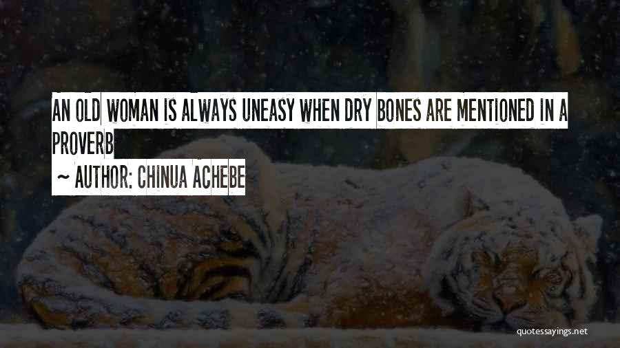 Chinua Achebe Quotes: An Old Woman Is Always Uneasy When Dry Bones Are Mentioned In A Proverb