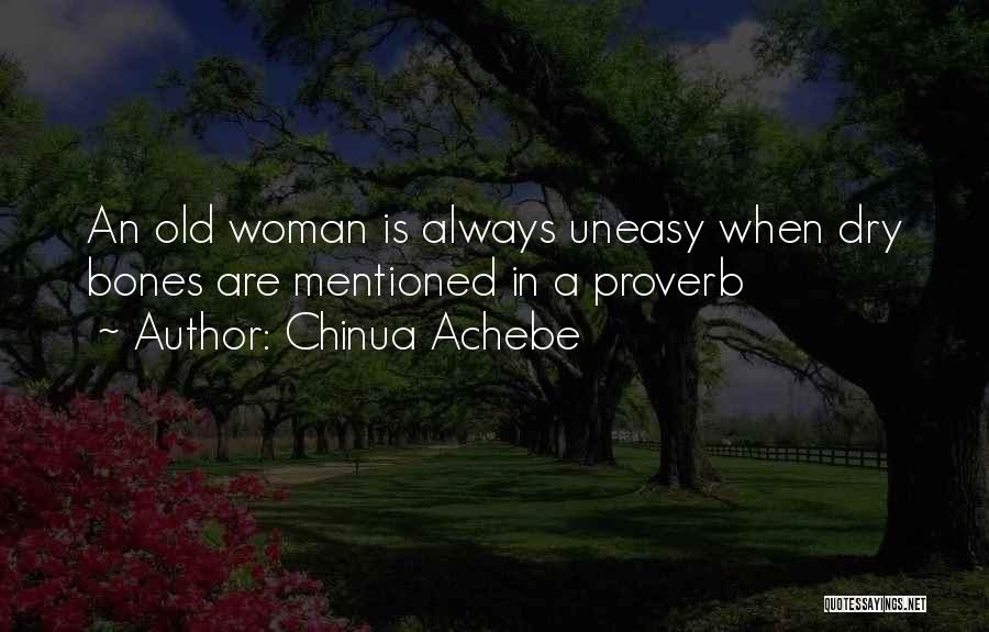 Chinua Achebe Quotes: An Old Woman Is Always Uneasy When Dry Bones Are Mentioned In A Proverb