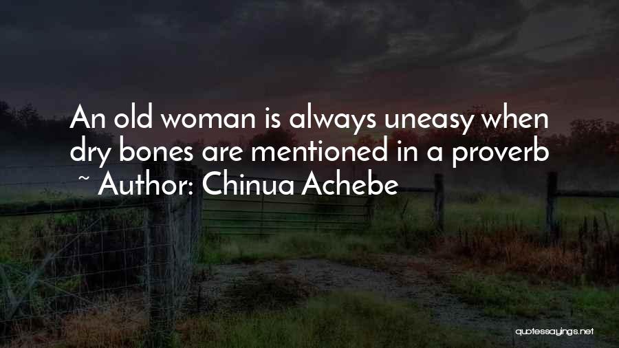 Chinua Achebe Quotes: An Old Woman Is Always Uneasy When Dry Bones Are Mentioned In A Proverb