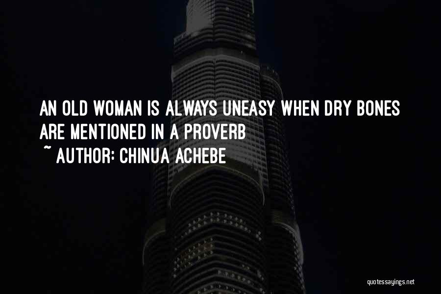 Chinua Achebe Quotes: An Old Woman Is Always Uneasy When Dry Bones Are Mentioned In A Proverb