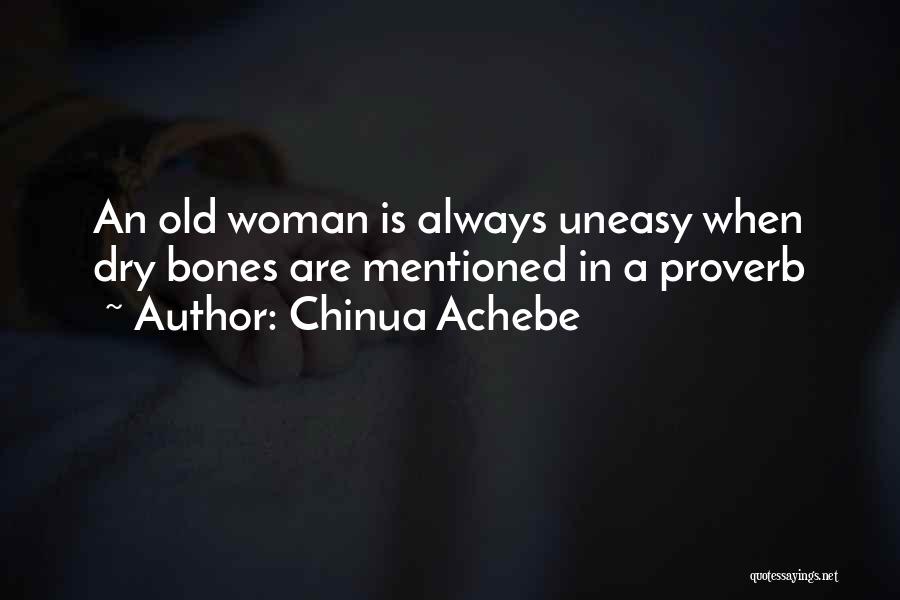 Chinua Achebe Quotes: An Old Woman Is Always Uneasy When Dry Bones Are Mentioned In A Proverb