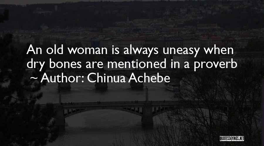 Chinua Achebe Quotes: An Old Woman Is Always Uneasy When Dry Bones Are Mentioned In A Proverb