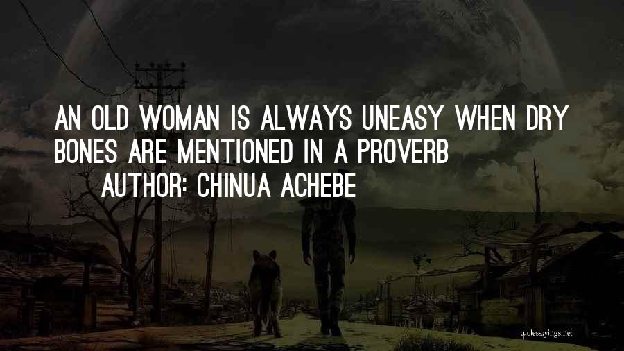 Chinua Achebe Quotes: An Old Woman Is Always Uneasy When Dry Bones Are Mentioned In A Proverb
