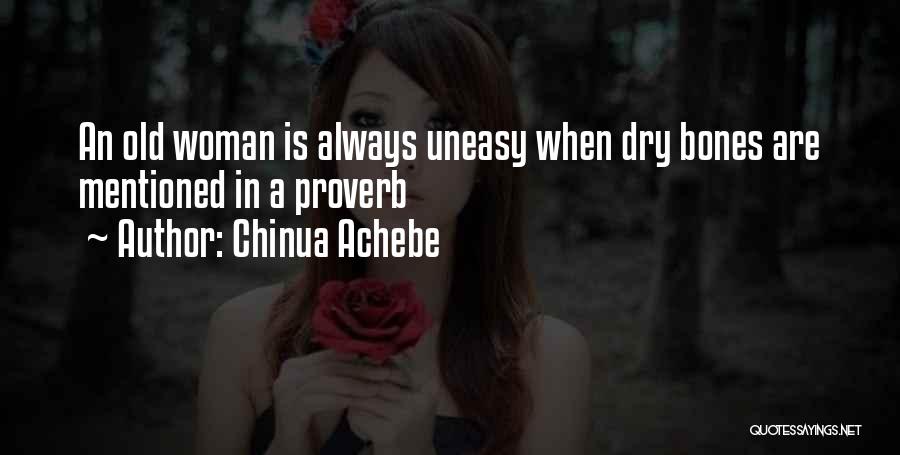 Chinua Achebe Quotes: An Old Woman Is Always Uneasy When Dry Bones Are Mentioned In A Proverb