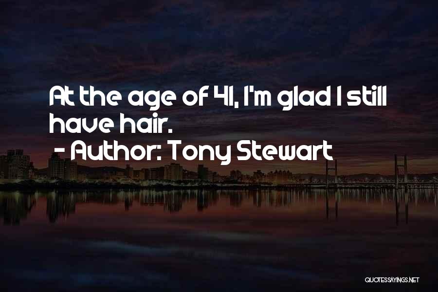 Tony Stewart Quotes: At The Age Of 41, I'm Glad I Still Have Hair.