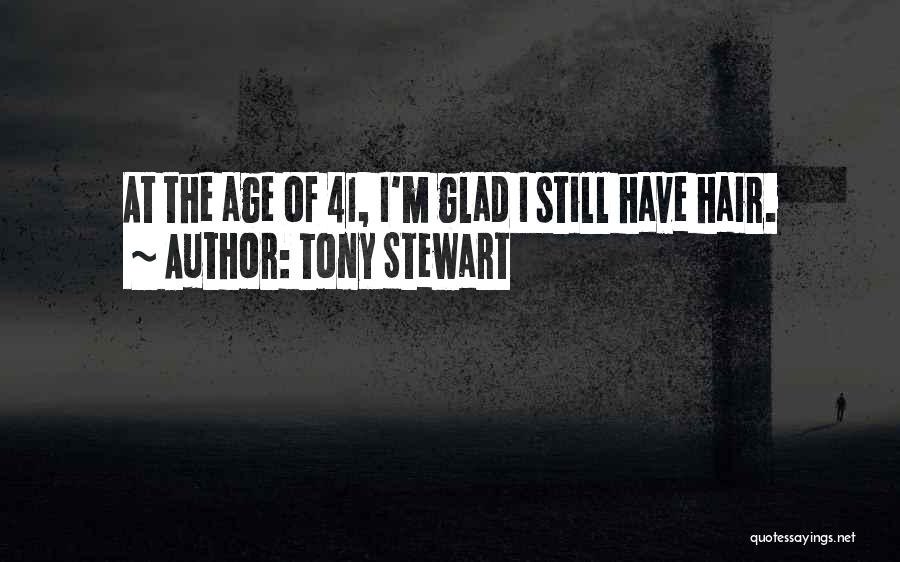 Tony Stewart Quotes: At The Age Of 41, I'm Glad I Still Have Hair.