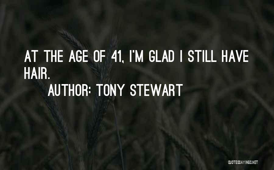 Tony Stewart Quotes: At The Age Of 41, I'm Glad I Still Have Hair.