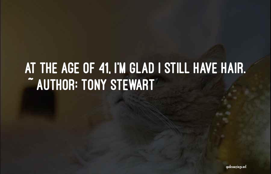 Tony Stewart Quotes: At The Age Of 41, I'm Glad I Still Have Hair.