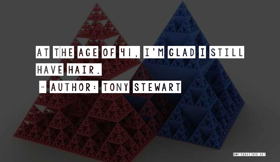 Tony Stewart Quotes: At The Age Of 41, I'm Glad I Still Have Hair.