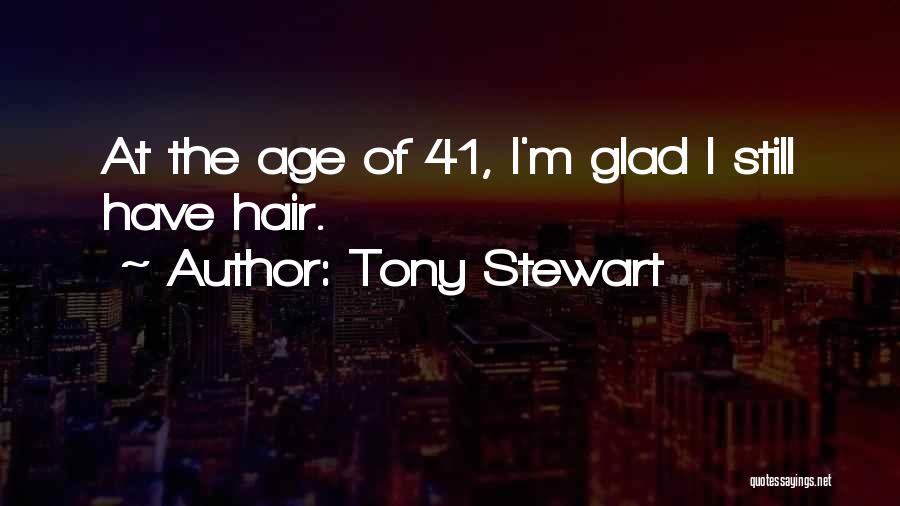 Tony Stewart Quotes: At The Age Of 41, I'm Glad I Still Have Hair.
