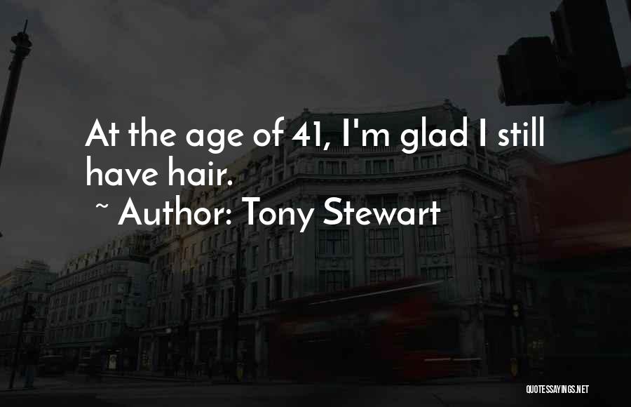 Tony Stewart Quotes: At The Age Of 41, I'm Glad I Still Have Hair.