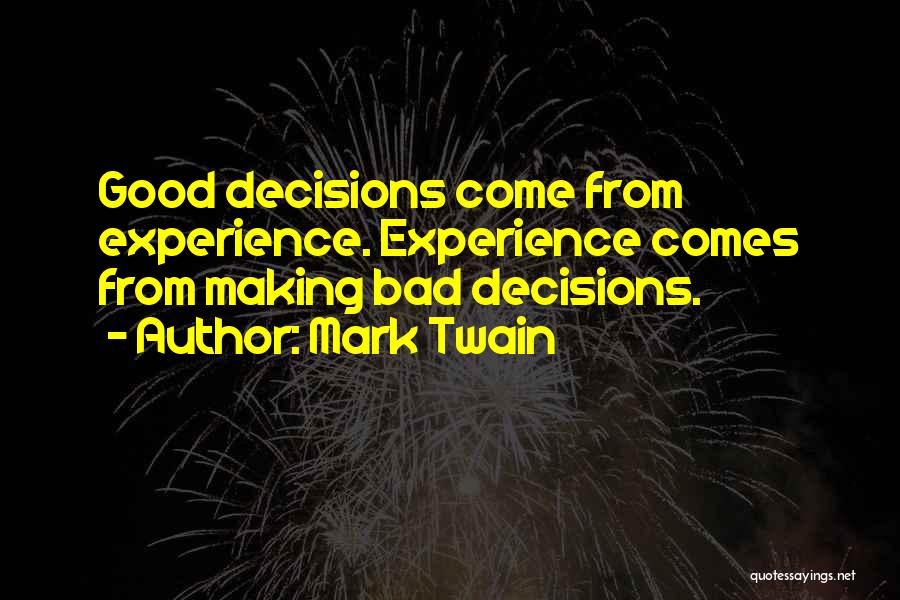 Mark Twain Quotes: Good Decisions Come From Experience. Experience Comes From Making Bad Decisions.