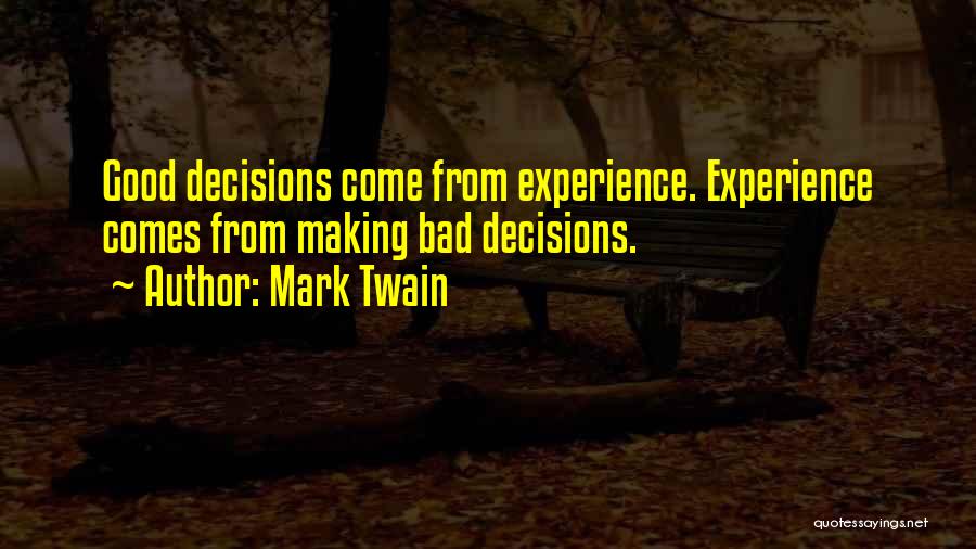 Mark Twain Quotes: Good Decisions Come From Experience. Experience Comes From Making Bad Decisions.