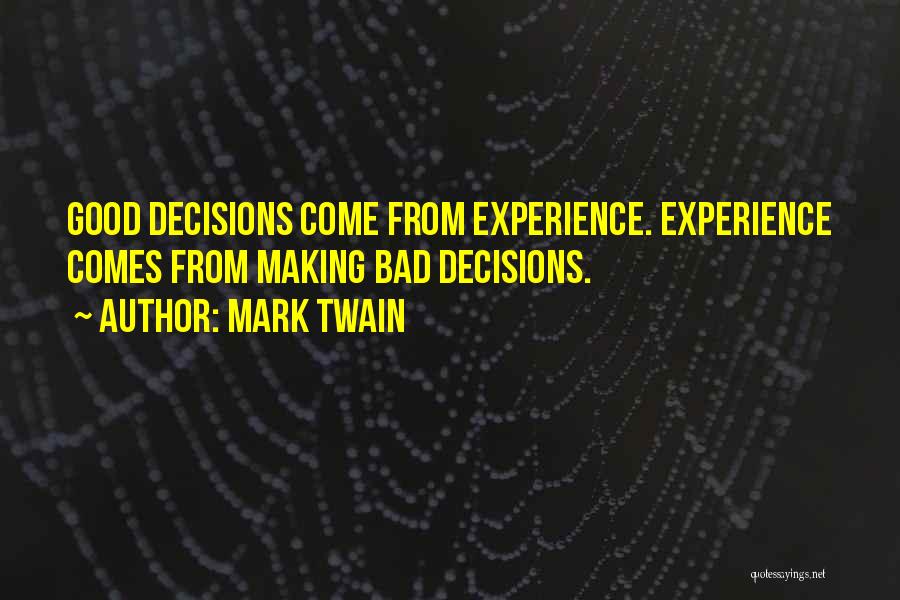 Mark Twain Quotes: Good Decisions Come From Experience. Experience Comes From Making Bad Decisions.