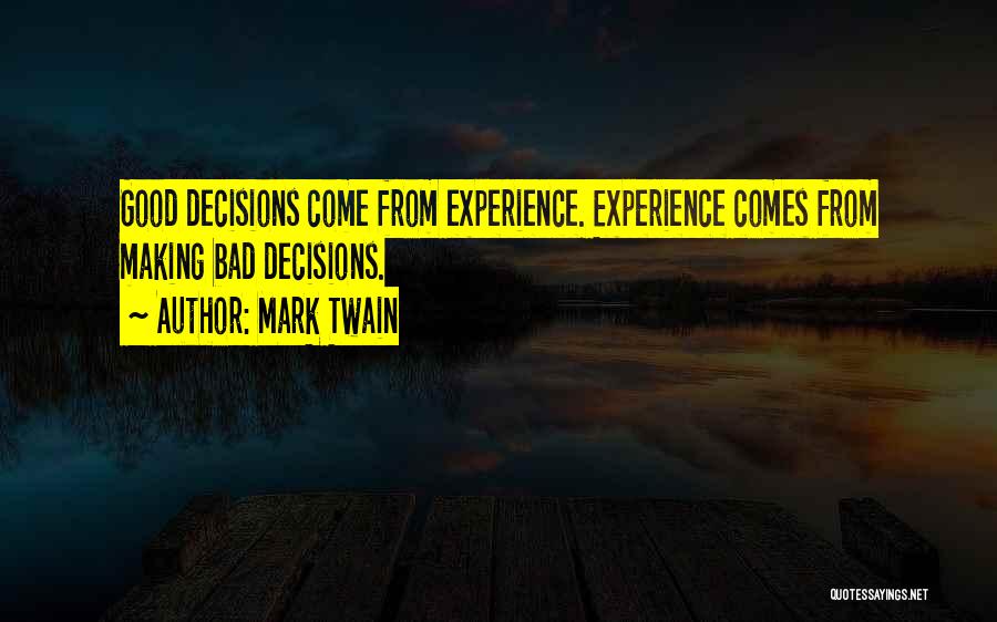 Mark Twain Quotes: Good Decisions Come From Experience. Experience Comes From Making Bad Decisions.