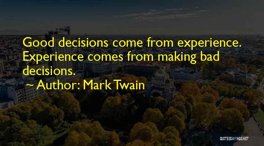 Mark Twain Quotes: Good Decisions Come From Experience. Experience Comes From Making Bad Decisions.