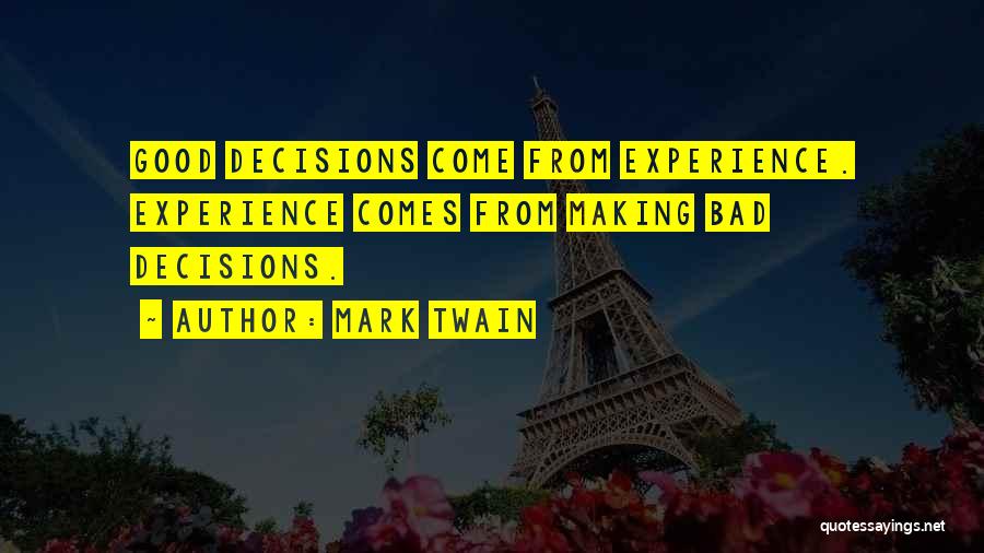 Mark Twain Quotes: Good Decisions Come From Experience. Experience Comes From Making Bad Decisions.