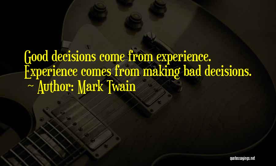 Mark Twain Quotes: Good Decisions Come From Experience. Experience Comes From Making Bad Decisions.