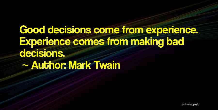 Mark Twain Quotes: Good Decisions Come From Experience. Experience Comes From Making Bad Decisions.