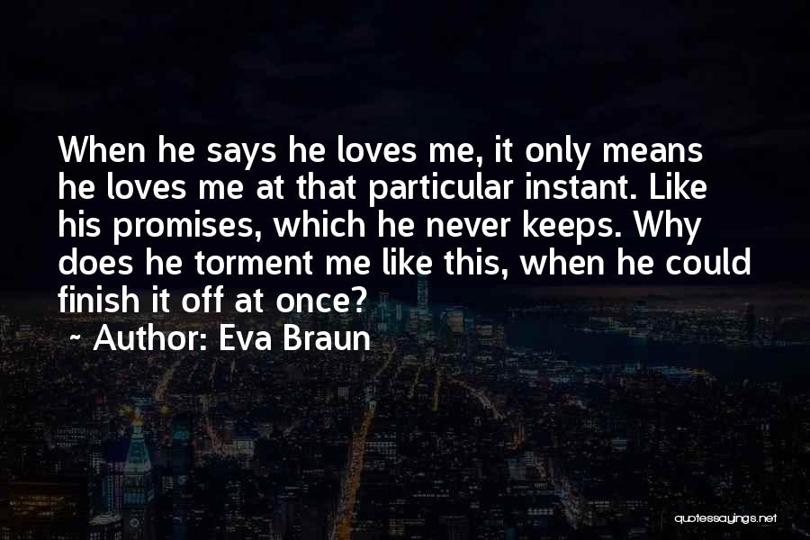 Eva Braun Quotes: When He Says He Loves Me, It Only Means He Loves Me At That Particular Instant. Like His Promises, Which