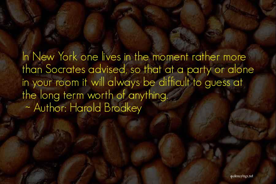Harold Brodkey Quotes: In New York One Lives In The Moment Rather More Than Socrates Advised, So That At A Party Or Alone