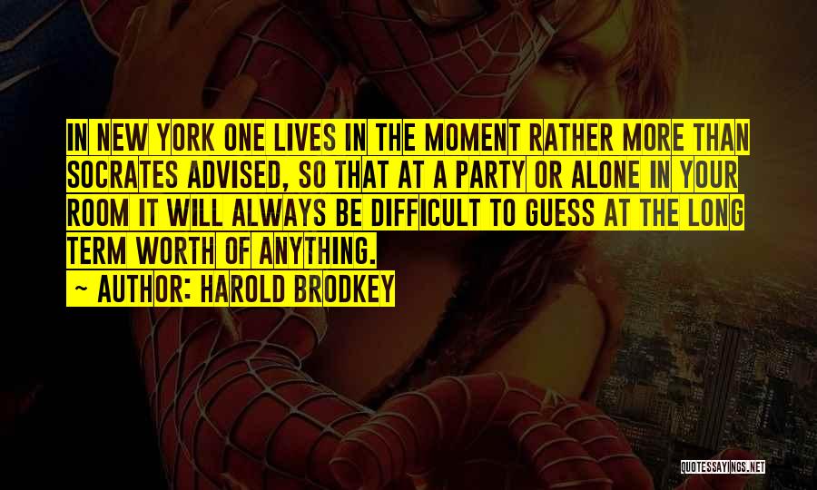 Harold Brodkey Quotes: In New York One Lives In The Moment Rather More Than Socrates Advised, So That At A Party Or Alone