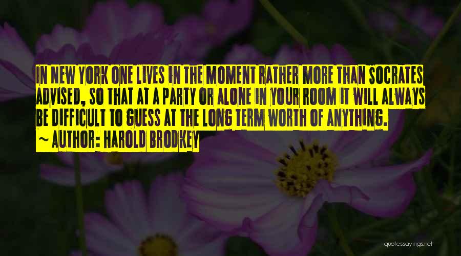 Harold Brodkey Quotes: In New York One Lives In The Moment Rather More Than Socrates Advised, So That At A Party Or Alone