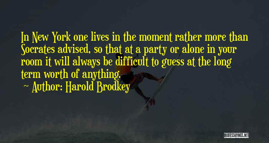 Harold Brodkey Quotes: In New York One Lives In The Moment Rather More Than Socrates Advised, So That At A Party Or Alone