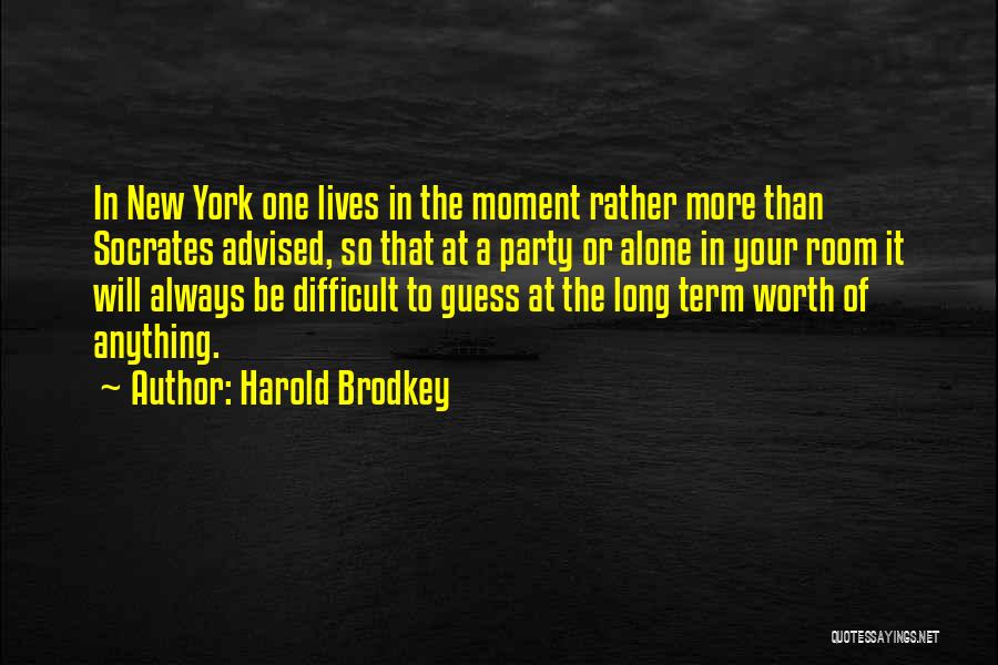 Harold Brodkey Quotes: In New York One Lives In The Moment Rather More Than Socrates Advised, So That At A Party Or Alone