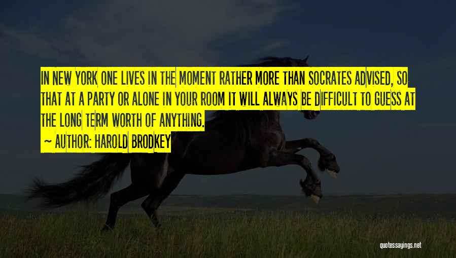 Harold Brodkey Quotes: In New York One Lives In The Moment Rather More Than Socrates Advised, So That At A Party Or Alone