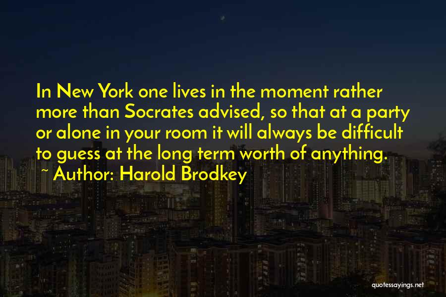 Harold Brodkey Quotes: In New York One Lives In The Moment Rather More Than Socrates Advised, So That At A Party Or Alone