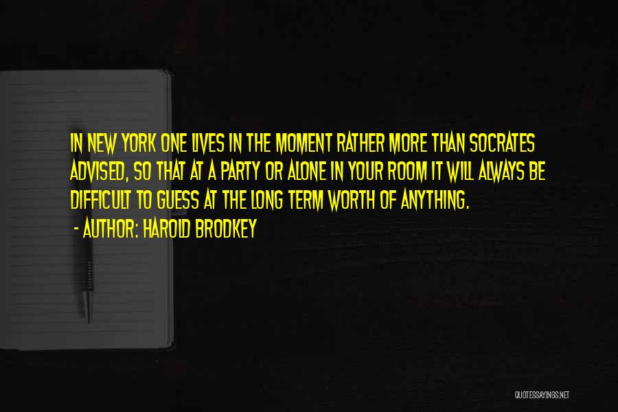 Harold Brodkey Quotes: In New York One Lives In The Moment Rather More Than Socrates Advised, So That At A Party Or Alone