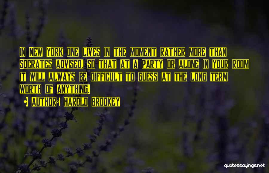 Harold Brodkey Quotes: In New York One Lives In The Moment Rather More Than Socrates Advised, So That At A Party Or Alone