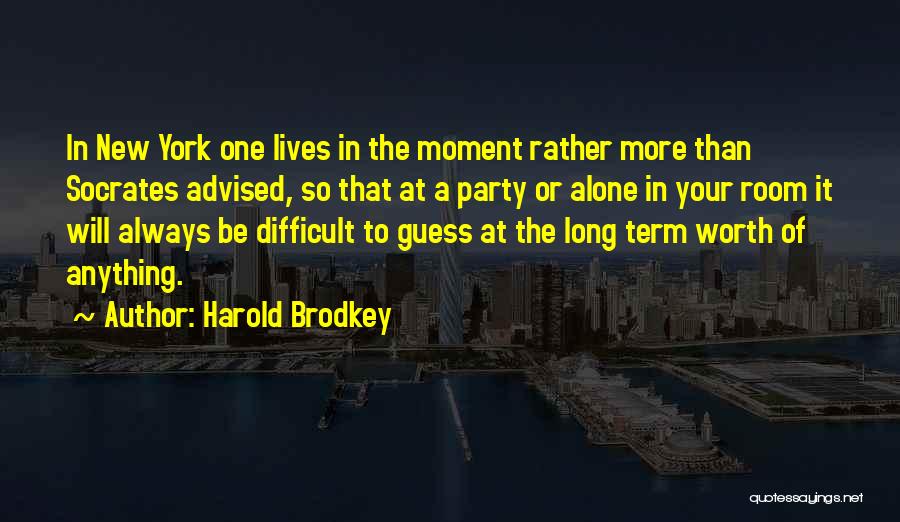 Harold Brodkey Quotes: In New York One Lives In The Moment Rather More Than Socrates Advised, So That At A Party Or Alone