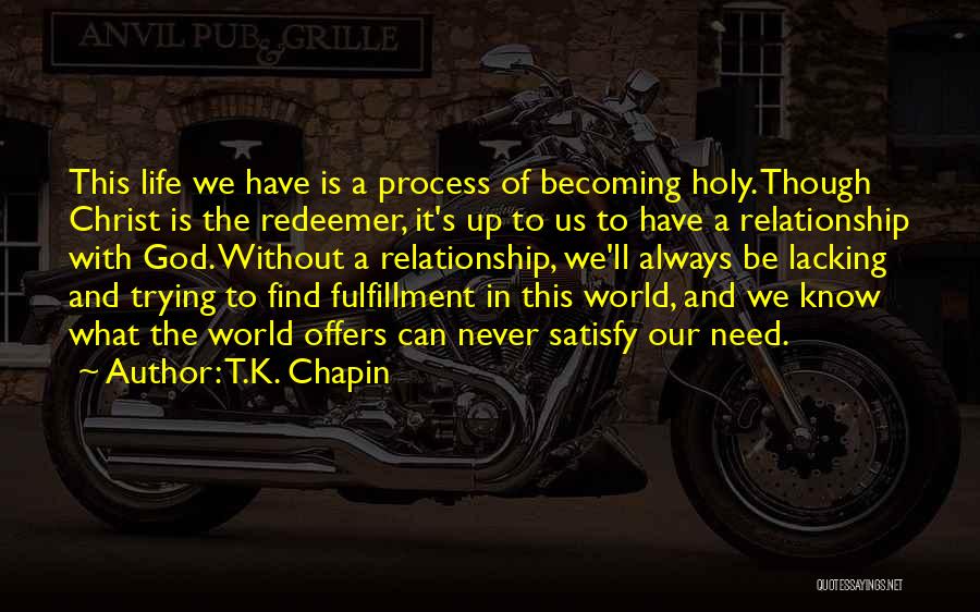 T.K. Chapin Quotes: This Life We Have Is A Process Of Becoming Holy. Though Christ Is The Redeemer, It's Up To Us To