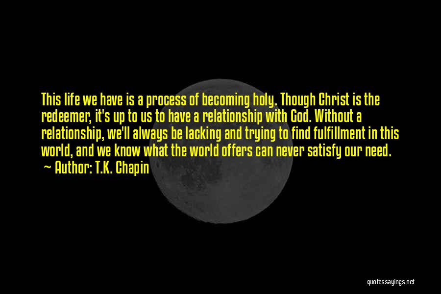 T.K. Chapin Quotes: This Life We Have Is A Process Of Becoming Holy. Though Christ Is The Redeemer, It's Up To Us To