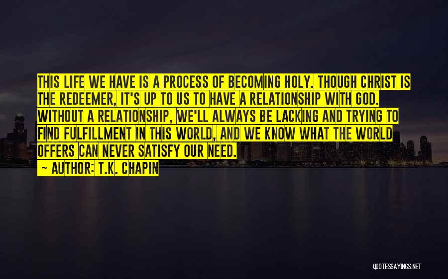 T.K. Chapin Quotes: This Life We Have Is A Process Of Becoming Holy. Though Christ Is The Redeemer, It's Up To Us To