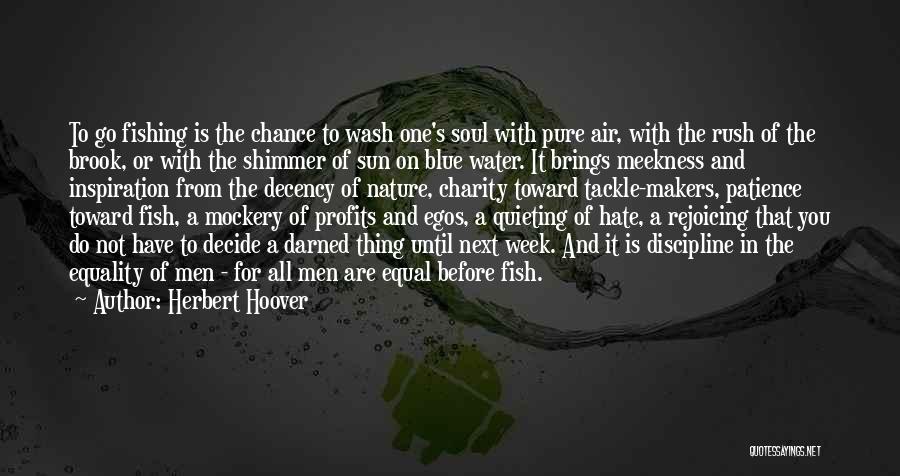 Herbert Hoover Quotes: To Go Fishing Is The Chance To Wash One's Soul With Pure Air, With The Rush Of The Brook, Or