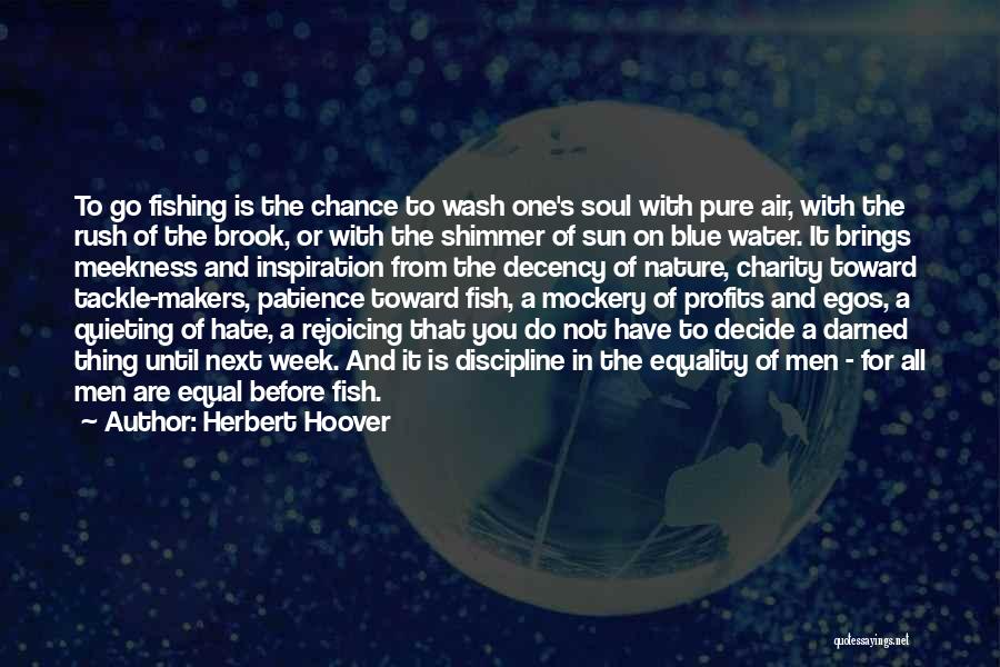 Herbert Hoover Quotes: To Go Fishing Is The Chance To Wash One's Soul With Pure Air, With The Rush Of The Brook, Or