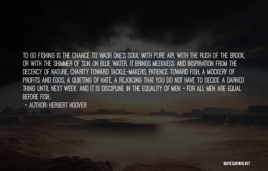 Herbert Hoover Quotes: To Go Fishing Is The Chance To Wash One's Soul With Pure Air, With The Rush Of The Brook, Or