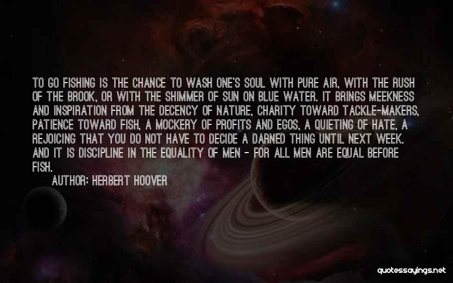 Herbert Hoover Quotes: To Go Fishing Is The Chance To Wash One's Soul With Pure Air, With The Rush Of The Brook, Or