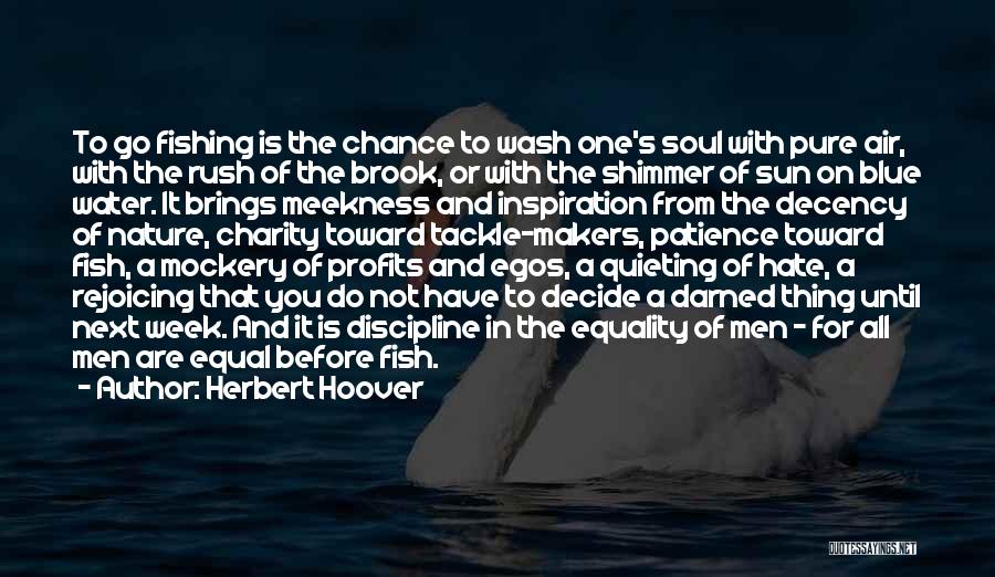 Herbert Hoover Quotes: To Go Fishing Is The Chance To Wash One's Soul With Pure Air, With The Rush Of The Brook, Or