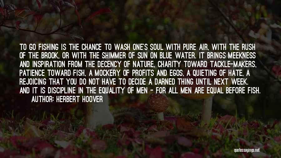 Herbert Hoover Quotes: To Go Fishing Is The Chance To Wash One's Soul With Pure Air, With The Rush Of The Brook, Or